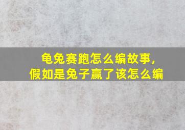 龟兔赛跑怎么编故事,假如是兔子赢了该怎么编