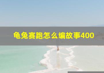 龟兔赛跑怎么编故事400