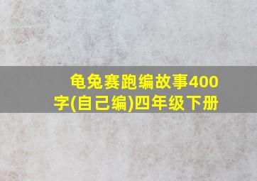 龟兔赛跑编故事400字(自己编)四年级下册