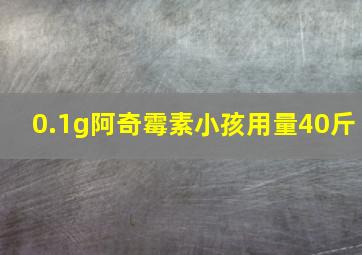 0.1g阿奇霉素小孩用量40斤