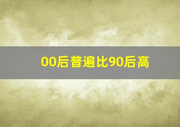 00后普遍比90后高