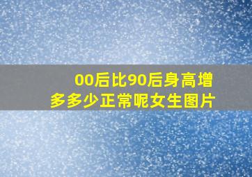 00后比90后身高增多多少正常呢女生图片