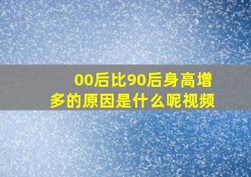 00后比90后身高增多的原因是什么呢视频