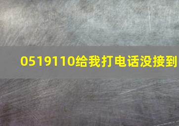 0519110给我打电话没接到