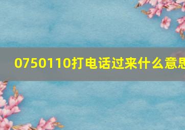 0750110打电话过来什么意思