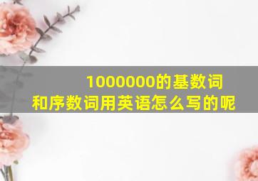 1000000的基数词和序数词用英语怎么写的呢