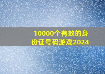 10000个有效的身份证号码游戏2024