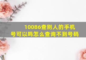 10086查别人的手机号可以吗怎么查询不到号码