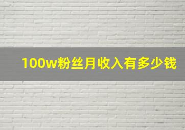 100w粉丝月收入有多少钱