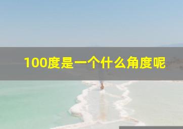 100度是一个什么角度呢