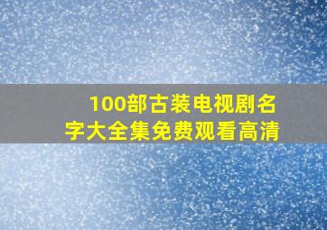 100部古装电视剧名字大全集免费观看高清