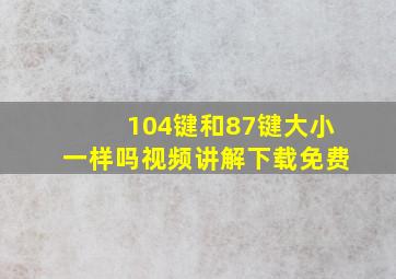 104键和87键大小一样吗视频讲解下载免费