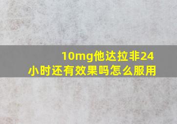 10mg他达拉非24小时还有效果吗怎么服用