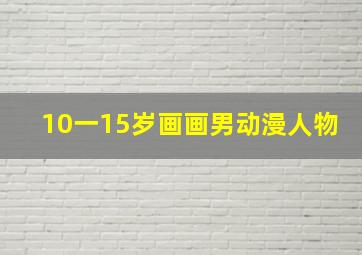 10一15岁画画男动漫人物