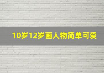 10岁12岁画人物简单可爱