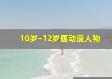 10岁~12岁画动漫人物