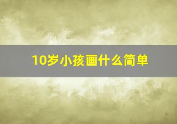 10岁小孩画什么简单