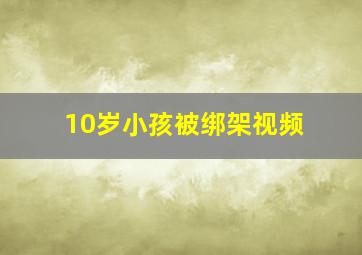 10岁小孩被绑架视频