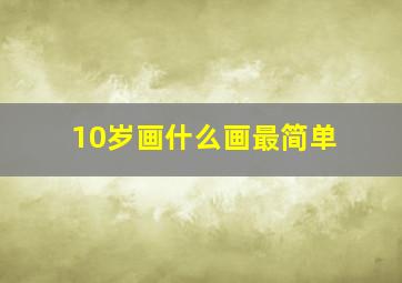 10岁画什么画最简单