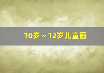 10岁～12岁儿童画