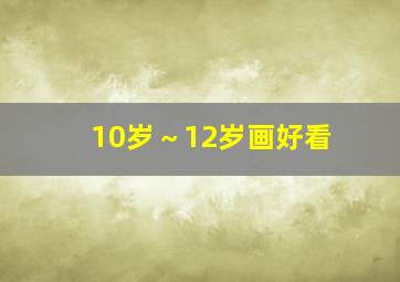 10岁～12岁画好看