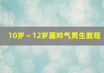 10岁～12岁画帅气男生教程