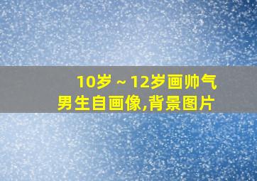 10岁～12岁画帅气男生自画像,背景图片