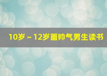 10岁～12岁画帅气男生读书