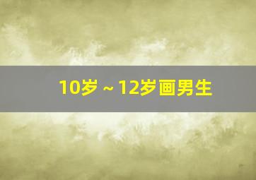 10岁～12岁画男生