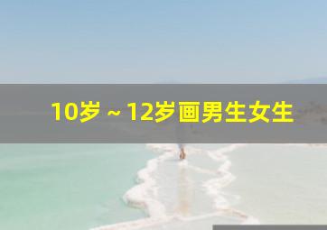 10岁～12岁画男生女生