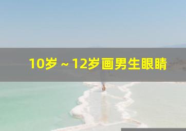 10岁～12岁画男生眼睛