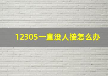 12305一直没人接怎么办