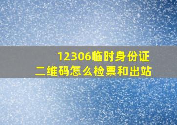 12306临时身份证二维码怎么检票和出站