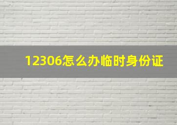 12306怎么办临时身份证