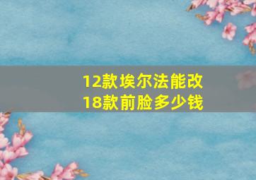 12款埃尔法能改18款前脸多少钱