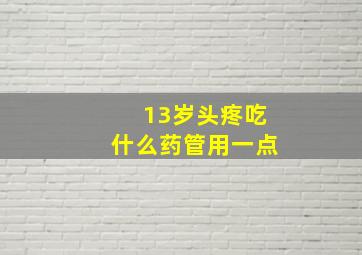 13岁头疼吃什么药管用一点