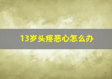 13岁头疼恶心怎么办