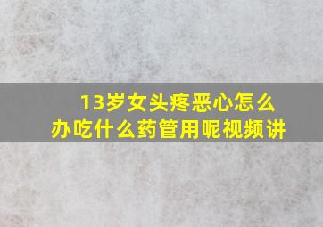 13岁女头疼恶心怎么办吃什么药管用呢视频讲