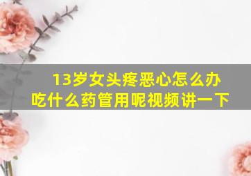 13岁女头疼恶心怎么办吃什么药管用呢视频讲一下