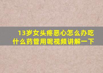 13岁女头疼恶心怎么办吃什么药管用呢视频讲解一下