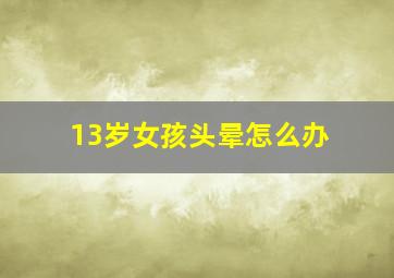 13岁女孩头晕怎么办