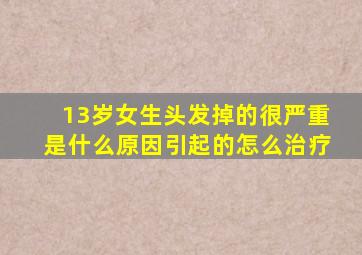 13岁女生头发掉的很严重是什么原因引起的怎么治疗