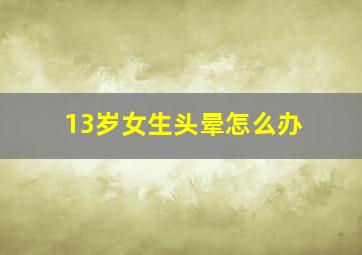 13岁女生头晕怎么办