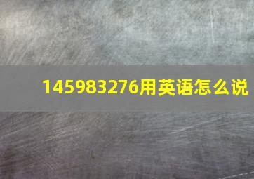 145983276用英语怎么说