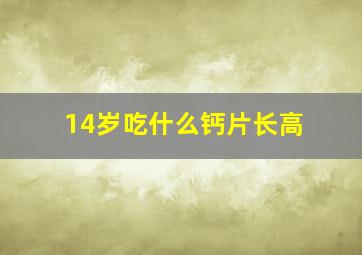 14岁吃什么钙片长高