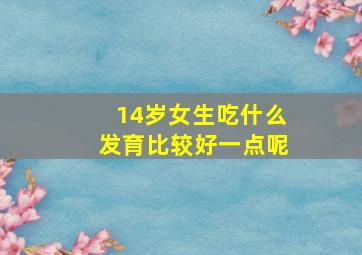 14岁女生吃什么发育比较好一点呢