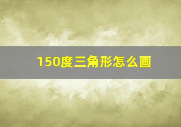 150度三角形怎么画