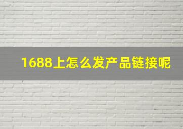 1688上怎么发产品链接呢