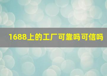 1688上的工厂可靠吗可信吗