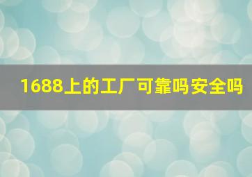 1688上的工厂可靠吗安全吗